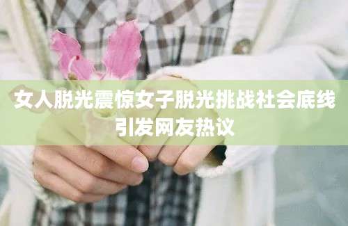 女人脱光震惊女子脱光挑战社会底线引发网友热议