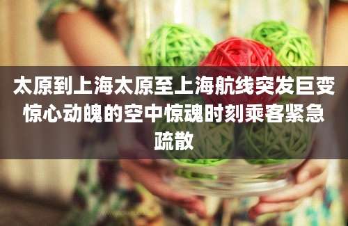 太原到上海太原至上海航线突发巨变惊心动魄的空中惊魂时刻乘客紧急疏散