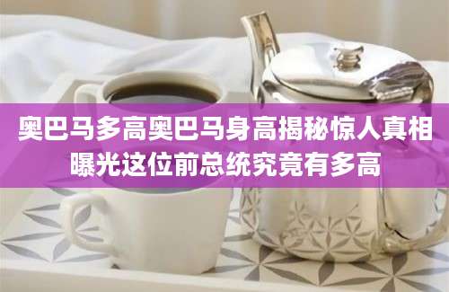奥巴马多高奥巴马身高揭秘惊人真相曝光这位前总统究竟有多高