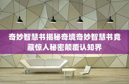 奇妙智慧书揭秘奇境奇妙智慧书竟藏惊人秘密颠覆认知界
