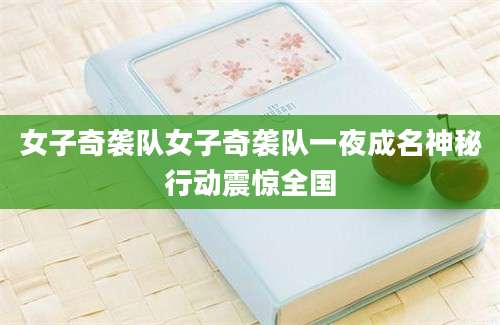 女子奇袭队女子奇袭队一夜成名神秘行动震惊全国