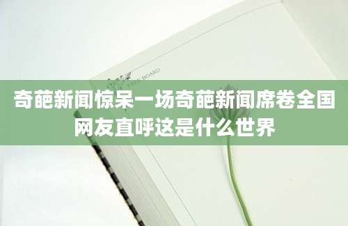 奇葩新闻惊呆一场奇葩新闻席卷全国网友直呼这是什么世界