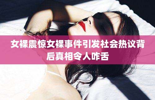 女裸震惊女裸事件引发社会热议背后真相令人咋舌