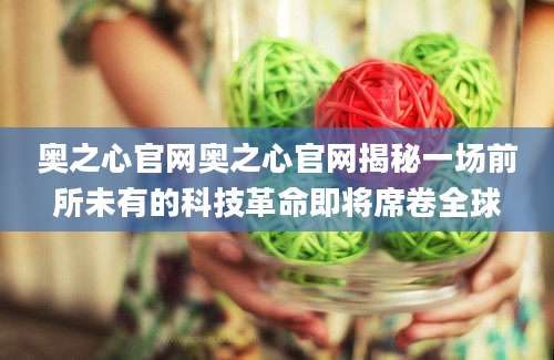 奥之心官网奥之心官网揭秘一场前所未有的科技革命即将席卷全球
