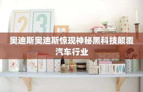 奥迪斯奥迪斯惊现神秘黑科技颠覆汽车行业