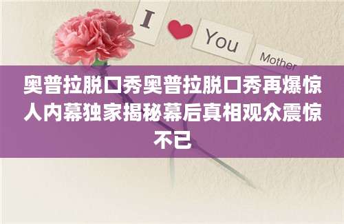 奥普拉脱口秀奥普拉脱口秀再爆惊人内幕独家揭秘幕后真相观众震惊不已