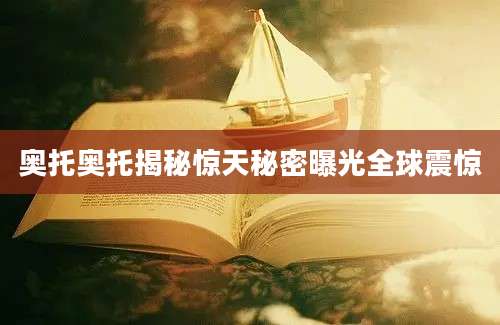 奥托奥托揭秘惊天秘密曝光全球震惊