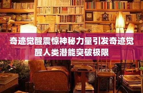 奇迹觉醒震惊神秘力量引发奇迹觉醒人类潜能突破极限