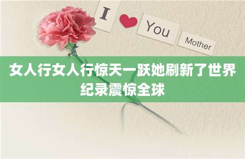 女人行女人行惊天一跃她刷新了世界纪录震惊全球