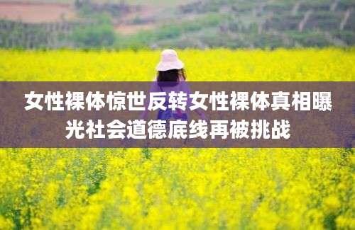 女性裸体惊世反转女性裸体真相曝光社会道德底线再被挑战
