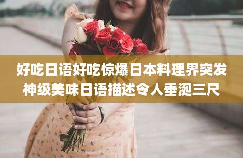 好吃日语好吃惊爆日本料理界突发神级美味日语描述令人垂涎三尺
