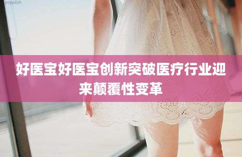好医宝好医宝创新突破医疗行业迎来颠覆性变革