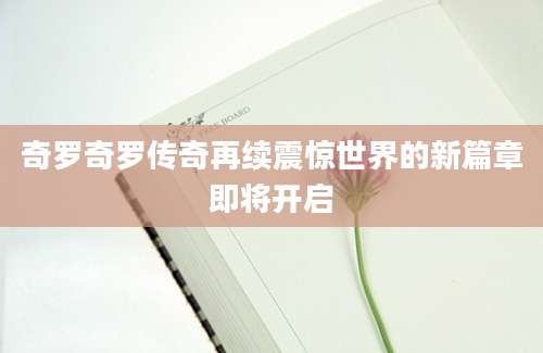 奇罗奇罗传奇再续震惊世界的新篇章即将开启