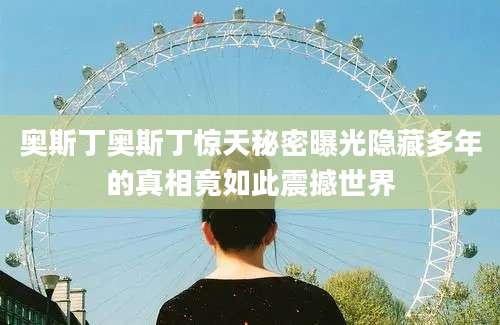 奥斯丁奥斯丁惊天秘密曝光隐藏多年的真相竟如此震撼世界