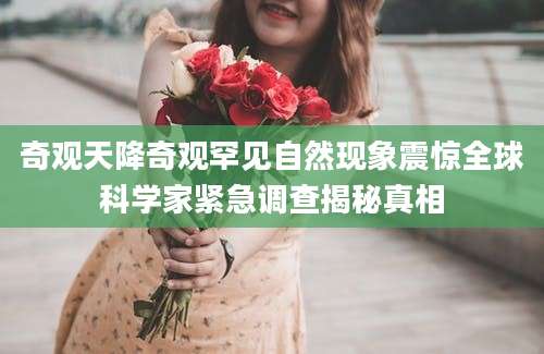 奇观天降奇观罕见自然现象震惊全球科学家紧急调查揭秘真相