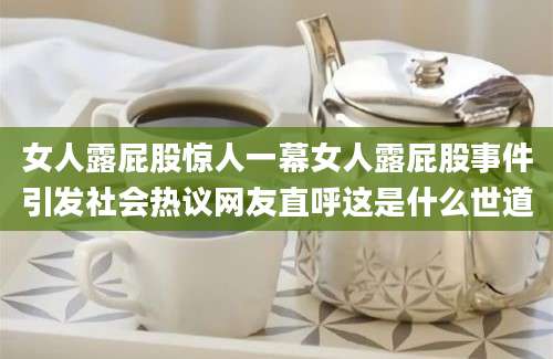 女人露屁股惊人一幕女人露屁股事件引发社会热议网友直呼这是什么世道