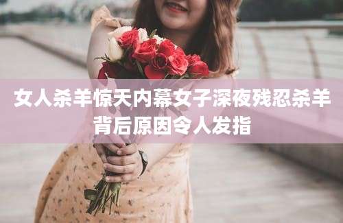 女人杀羊惊天内幕女子深夜残忍杀羊背后原因令人发指