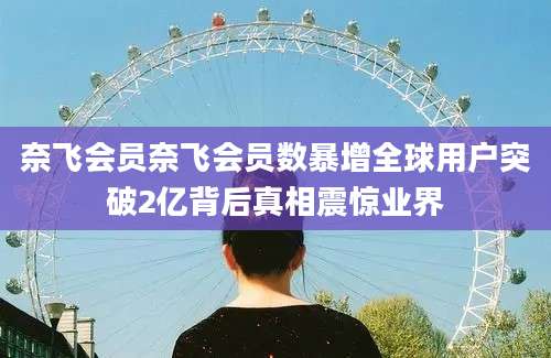 奈飞会员奈飞会员数暴增全球用户突破2亿背后真相震惊业界