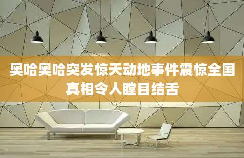 奥哈奥哈突发惊天动地事件震惊全国真相令人瞠目结舌