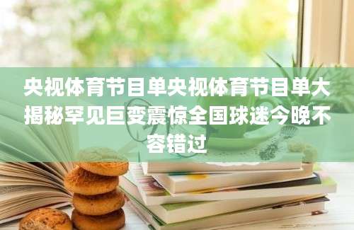 央视体育节目单央视体育节目单大揭秘罕见巨变震惊全国球迷今晚不容错过
