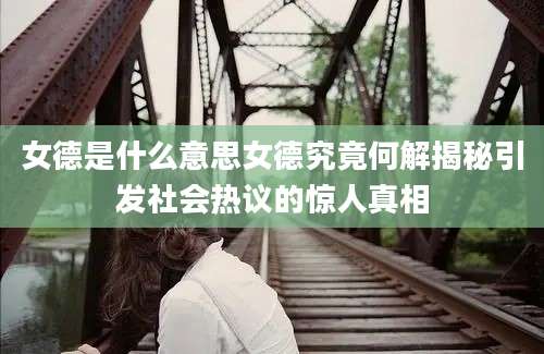 女德是什么意思女德究竟何解揭秘引发社会热议的惊人真相