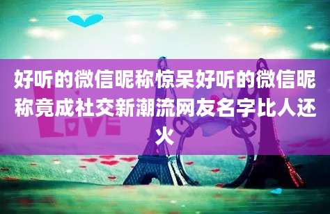好听的微信昵称惊呆好听的微信昵称竟成社交新潮流网友名字比人还火