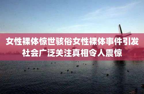 女性裸体惊世骇俗女性裸体事件引发社会广泛关注真相令人震惊