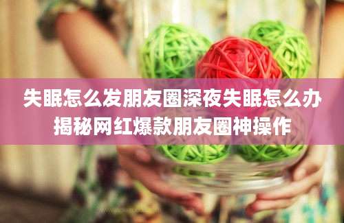 失眠怎么发朋友圈深夜失眠怎么办揭秘网红爆款朋友圈神操作