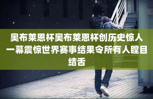 奥布莱恩杯奥布莱恩杯创历史惊人一幕震惊世界赛事结果令所有人瞠目结舌