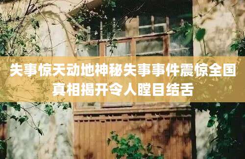 失事惊天动地神秘失事事件震惊全国真相揭开令人瞠目结舌