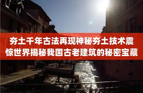 夯土千年古法再现神秘夯土技术震惊世界揭秘我国古老建筑的秘密宝藏