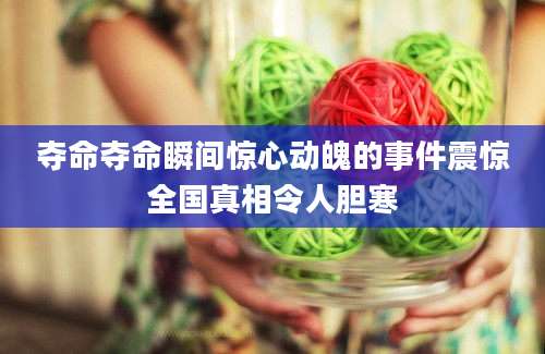 夺命夺命瞬间惊心动魄的事件震惊全国真相令人胆寒