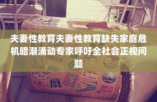 夫妻性教育夫妻性教育缺失家庭危机暗潮涌动专家呼吁全社会正视问题