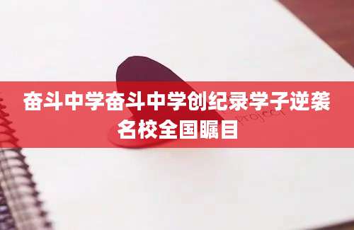 奋斗中学奋斗中学创纪录学子逆袭名校全国瞩目