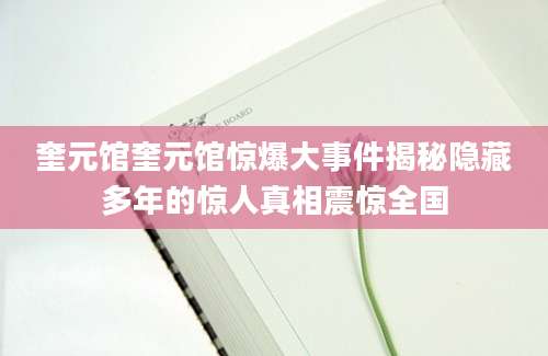 奎元馆奎元馆惊爆大事件揭秘隐藏多年的惊人真相震惊全国