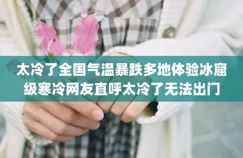 太冷了全国气温暴跌多地体验冰窟级寒冷网友直呼太冷了无法出门