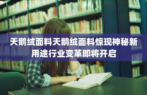 天鹅绒面料天鹅绒面料惊现神秘新用途行业变革即将开启