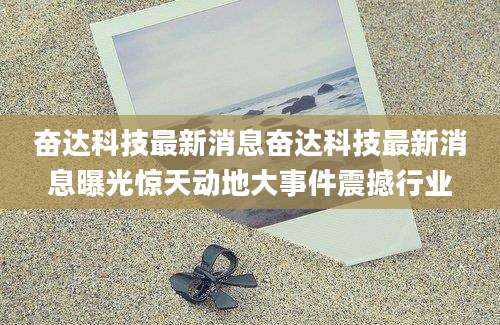 奋达科技最新消息奋达科技最新消息曝光惊天动地大事件震撼行业