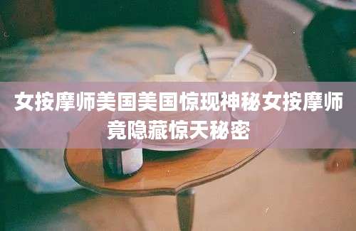 女按摩师美国美国惊现神秘女按摩师竟隐藏惊天秘密