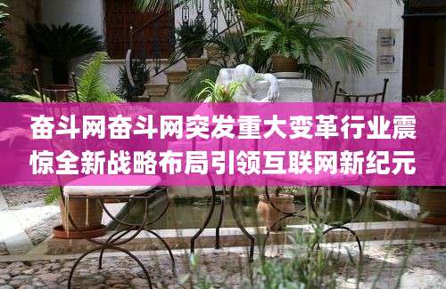 奋斗网奋斗网突发重大变革行业震惊全新战略布局引领互联网新纪元