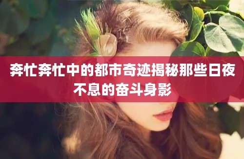 奔忙奔忙中的都市奇迹揭秘那些日夜不息的奋斗身影