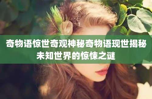 奇物语惊世奇观神秘奇物语现世揭秘未知世界的惊悚之谜