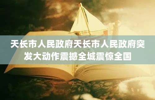 天长市人民政府天长市人民政府突发大动作震撼全城震惊全国