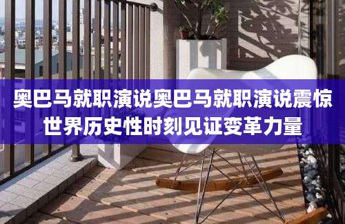 奥巴马就职演说奥巴马就职演说震惊世界历史性时刻见证变革力量