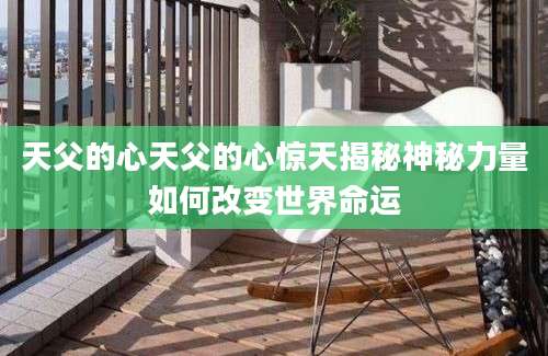 天父的心天父的心惊天揭秘神秘力量如何改变世界命运