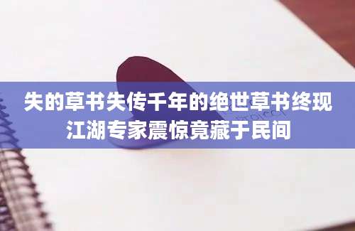 失的草书失传千年的绝世草书终现江湖专家震惊竟藏于民间