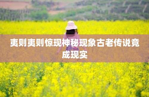 夷则夷则惊现神秘现象古老传说竟成现实