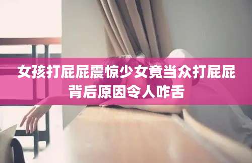 女孩打屁屁震惊少女竟当众打屁屁背后原因令人咋舌