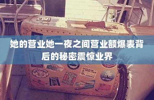 她的营业她一夜之间营业额爆表背后的秘密震惊业界