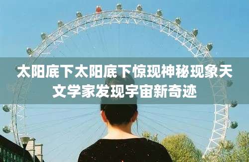 太阳底下太阳底下惊现神秘现象天文学家发现宇宙新奇迹